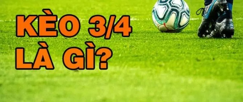 Kèo ¾ là gì? Sự lựa chọn cá cược kiếm tiền cực dễ 2 Kèo ¾ - Lựa chọn tuyệt vời